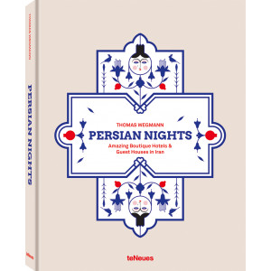 PERSIAN NIGHTS, Amazing Boutique Hotels & Guest Houses in Iran by Thomas Wegmann
